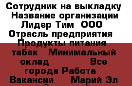 Сотрудник на выкладку › Название организации ­ Лидер Тим, ООО › Отрасль предприятия ­ Продукты питания, табак › Минимальный оклад ­ 32 000 - Все города Работа » Вакансии   . Марий Эл респ.,Йошкар-Ола г.